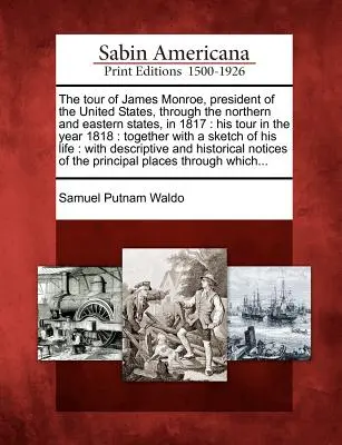 Le voyage de James Monroe, président des États-Unis, à travers les États du Nord et de l'Est, en 1817 : son voyage en 1818 : ainsi qu'un livre d'histoire de l'Amérique du Nord. - The Tour of James Monroe, President of the United States, Through the Northern and Eastern States, in 1817: His Tour in the Year 1818: Together with a