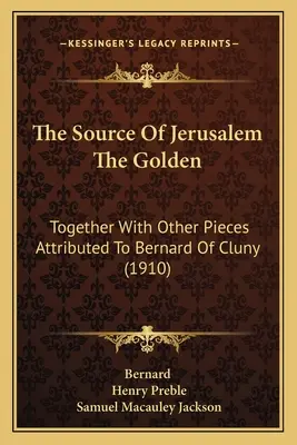 La source de Jérusalem la dorée : Avec d'autres pièces attribuées à Bernard de Cluny (1910) - The Source Of Jerusalem The Golden: Together With Other Pieces Attributed To Bernard Of Cluny (1910)