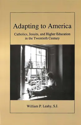 S'adapter à l'Amérique : Les catholiques, les jésuites et l'enseignement supérieur au XXe siècle - Adapting to America: Catholics, Jesuits, and Higher Education in the Twentieth Century