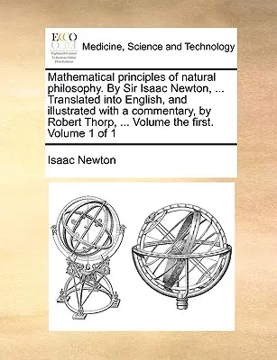 Principes mathématiques de la philosophie naturelle, par Sir Isaac Newton, ... Traduit en anglais et illustré d'un commentaire, par Robert Thorp, . - Mathematical Principles of Natural Philosophy. by Sir Isaac Newton, ... Translated Into English, and Illustrated with a Commentary, by Robert Thorp, .