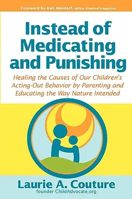 Au lieu de soigner et de punir : guérir les causes du comportement agressif de nos enfants en les éduquant et en les éduquant comme la nature l'a voulu. - Instead of Medicating and Punishing: Healing the Causes of Our Children's Acting-Out Behavior by Parenting and Educating the Way Nature Intended