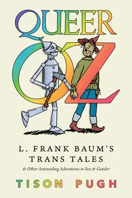 Queer Oz : Les contes trans de L. Frank Baum et autres aventures stupéfiantes en matière de sexe et de genre - Queer Oz: L. Frank Baum's Trans Tales and Other Astounding Adventures in Sex and Gender