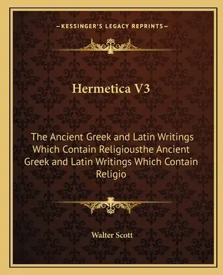 Hermetica V3 : Les anciens écrits grecs et latins qui contiennent la religionles anciens écrits grecs et latins qui contiennent la religion - Hermetica V3: The Ancient Greek and Latin Writings Which Contain Religiousthe Ancient Greek and Latin Writings Which Contain Religio