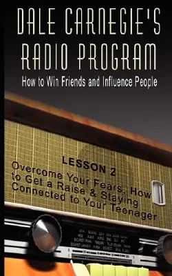 Programme radio de Dale Carnegie : Comment gagner des amis et influencer les gens - Leçon 2 : Vaincre ses peurs, comment obtenir une augmentation et rester en contact avec vous - Dale Carnegie's Radio Program: How to Win Friends and Influence People - Lesson 2: Overcome Your Fears, How to Get a Raise & Staying Connected to You