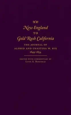 De la Nouvelle-Angleterre à la Californie de la ruée vers l'or : Le journal d'Alfred et de Chastina W. Rix, 1849-1854 - New England to Gold Rush California: The Journal of Alfred and Chastina W. Rix, 1849-1854