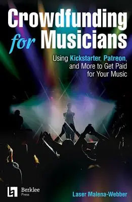 Crowdfunding for Musicians : Utiliser Kickstarter, Patreon et autres pour être payé pour sa musique - Crowdfunding for Musicians: Using Kickstarter, Patreon and More to Get Paid for Your Music