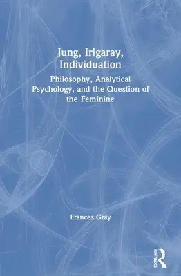 Jung, Irigaray, Individuation : Philosophie, psychologie analytique et la question du féminin - Jung, Irigaray, Individuation: Philosophy, Analytical Psychology, and the Question of the Feminine