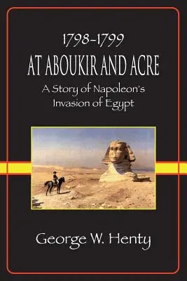 À Aboukir et à Acre : L'histoire de l'invasion de l'Égypte par Napoléon - At Aboukir and Acre: A Story of Napoleon's Invasion of Egypt