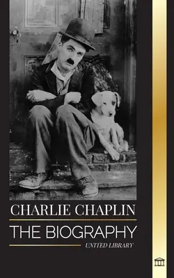 Charlie Chaplin : La biographie du meilleur acteur de films muets et de comédies qui a inventé les débuts d'Hollywood - Charlie Chaplin: The biography of the best silent film and comic actor that invented early Hollywood