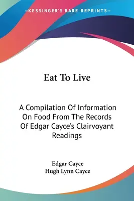 Manger pour vivre : Une compilation d'informations sur l'alimentation tirées des enregistrements des lectures d'Edgar Cayce. - Eat To Live: A Compilation Of Information On Food From The Records Of Edgar Cayce's Clairvoyant Readings