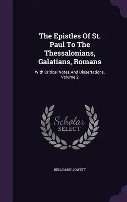 Les épîtres de Saint Paul aux Thessaloniciens, aux Galates, aux Romains : Avec des notes critiques et des dissertations, Volume 2 - The Epistles Of St. Paul To The Thessalonians, Galatians, Romans: With Critical Notes And Dissertations, Volume 2