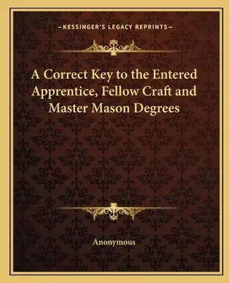 Une clé correcte pour les degrés d'apprenti, de compagnon et de maître maçon - A Correct Key to the Entered Apprentice, Fellow Craft and Master Mason Degrees
