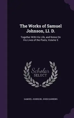 Les œuvres de Samuel Johnson, Ll. D. : avec sa vie et des notes sur ses vies de poètes, volume 5 - The Works of Samuel Johnson, Ll. D.: Together With His Life, and Notes On His Lives of the Poets, Volume 5