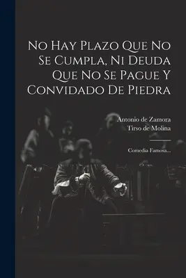 No Hay Plazo Que No Se Cumpla, Ni Deuda Que No Se Pague Y Convidado De Piedra : Comedia Famosa... - No Hay Plazo Que No Se Cumpla, Ni Deuda Que No Se Pague Y Convidado De Piedra: Comedia Famosa...