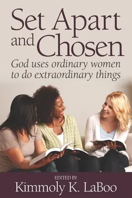 Mise à part et élue : Dieu utilise des femmes ordinaires pour accomplir des choses extraordinaires - Set Apart and Chosen: God uses ordinary women to do extraordinary things