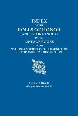 Index des rôles d'honneur (index des ancêtres) dans les livres de lignée de la Société nationale des Filles de la Révolution américaine. Volumes III & IV - Index of the Rolls of Honor (Ancestor's Index) in the Lineage Books of the National Society the Daughters of the American Revolution. Volumes III & IV