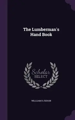 Le manuel du bûcheron - The Lumberman's Hand Book