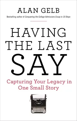 Avoir le dernier mot : Avoir le dernier mot : Saisir votre héritage dans une petite histoire - Having the Last Say: Having the Last Say: Capturing Your Legacy in One Small Story