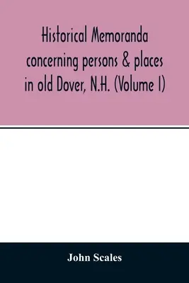 Mémoires historiques concernant des personnes et des lieux du vieux Dover, N.H. (Volume I) - Historical memoranda concerning persons & places in old Dover, N.H. (Volume I)