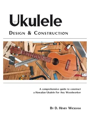 Conception et construction d'un ukulélé : Un guide compréhensible pour construire un ukulélé hawaïen pour n'importe quel travailleur du bois - Ukulele Design and Construction: A Comprehenisve Guide to Construct a Hawaiian Ukulele for Any Woodworker