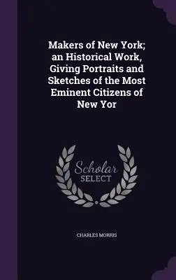 Makers of New York ; an Historical Work, Giving Portraits and Sketches of the Most Eminent Citizens of New York (Les créateurs de New York ; un ouvrage historique présentant des portraits et des croquis des citoyens les plus éminents de New York) - Makers of New York; an Historical Work, Giving Portraits and Sketches of the Most Eminent Citizens of New Yor