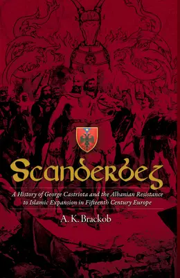 Scanderbeg : Une histoire de George Castriota et de la résistance albanaise à l'expansion islamique dans l'Europe du quinzième siècle - Scanderbeg: A History of George Castriota and the Albanian Resistance to Islamic Expansion in Fifteenth Century Europe