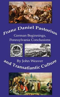 Franz Daniel Pastorius et la culture transatlantique : Débuts allemands, conclusions de Pennsylvanie - Franz Daniel Pastorius and Transatlantic Culture: German Beginnings, Pennsylvania Conclusions
