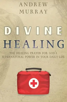 La guérison divine : La prière de guérison pour la puissance surnaturelle de Dieu dans votre vie quotidienne - Divine Healing: The Healing Prayer for God's Supernatural Power in Your Daily Life