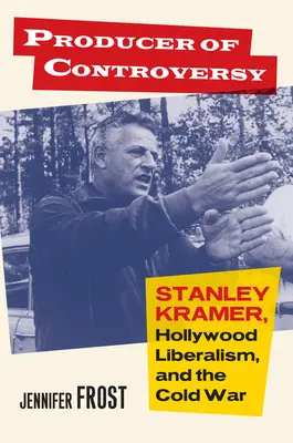 Le producteur de la controverse : Stanley Kramer, le libéralisme hollywoodien et la guerre froide - Producer of Controversy: Stanley Kramer, Hollywood Liberalism, and the Cold War
