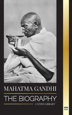 Mahatma Gandhi : La biographie du père de l'Inde et ses expériences politiques de non-violence avec la vérité et l'illumination - Mahatma Gandhi: The Biography of the Father of India and his Political, Non-Violence Experiments with Truth and Enlightenment