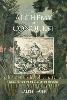 L'alchimie de la conquête : Science, religion et secrets du nouveau monde - The Alchemy of Conquest: Science, Religion, and the Secrets of the New World