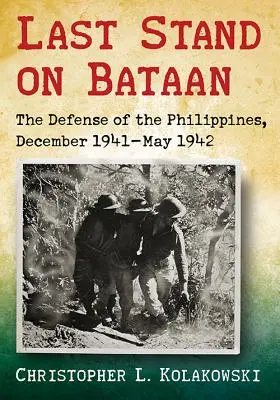 Le dernier combat sur Bataan : La défense des Philippines, décembre 1941-mai 1942 - Last Stand on Bataan: The Defense of the Philippines, December 1941-May 1942
