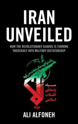 Iran Unveiled : Comment les gardiens de la révolution transforment l'Iran d'une théocratie en dictature militaire - Iran Unveiled: How the Revolutionary Guards Is Transforming Iran from Theocracy into Military Dictatorship