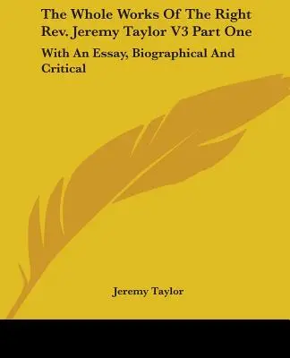 The Whole Works Of The Right Rev. Jeremy Taylor V3 Part One : With An Essay, Biographical And Critical (en anglais seulement) - The Whole Works Of The Right Rev. Jeremy Taylor V3 Part One: With An Essay, Biographical And Critical