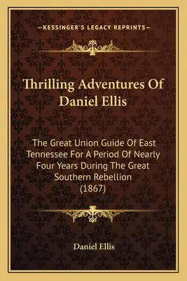 Les aventures palpitantes de Daniel Ellis : le grand guide de l'Union du Tennessee oriental pendant près de quatre ans au cours de la grande rébellion sudiste (1) - Thrilling Adventures Of Daniel Ellis: The Great Union Guide Of East Tennessee For A Period Of Nearly Four Years During The Great Southern Rebellion (1