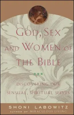 Dieu, le sexe et les femmes de la Bible : A la découverte de notre moi sensuel et spirituel - God, Sex and Women of the Bible: Discovering Our Sensual, Spiritual Selves