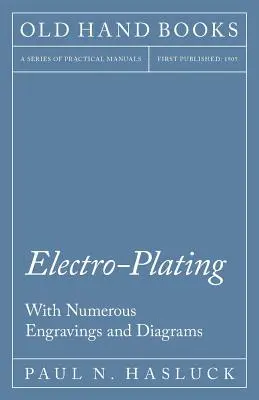 Électroplacage - Avec de nombreuses gravures et diagrammes - Electro-Plating - With Numerous Engravings and Diagrams