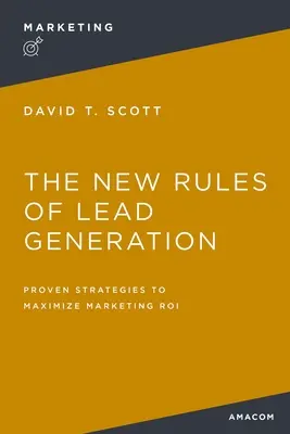 Les nouvelles règles de la génération de leads : Des stratégies éprouvées pour maximiser le marketing roi - The New Rules of Lead Generation: Proven Strategies to Maximize Marketing Roi