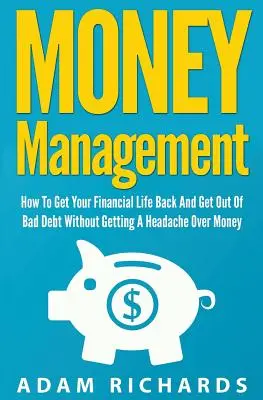 La gestion de l'argent : Comment retrouver sa vie financière et se débarrasser des mauvaises dettes sans avoir mal à la tête à cause de l'argent - Money Management: How To Get Your Financial Life Back And Get Out Of Bad Debt Without Getting A Headache Over Money