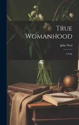 La vraie féminité : Un conte - True Womanhood: A Tale