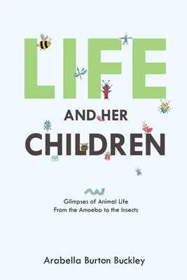 La vie et ses enfants : La vie et ses enfants : un aperçu de la vie animale, de l'amibe à l'insecte - Life and Her Children: Glimpses of Animal Life From the Amoeba to the Insects