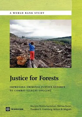 Justice pour les forêts : Améliorer les efforts de la justice pénale pour lutter contre l'exploitation forestière illégale - Justice for Forests: Improving Criminal Justice Efforts to Combat Illegal Logging