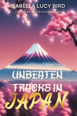 Unbeaten Tracks in Japan (en anglais) : Série de carnets de voyage de l'époque victorienne (illustrés et annotés) - Unbeaten Tracks in Japan: Victorian Travelogue Series (Illustrated & Annotated)
