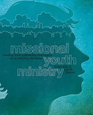 Ministère missionnaire de la jeunesse : Passer du rassemblement des adolescents à la dispersion des disciples - Missional Youth Ministry: Moving from Gathering Teenagers to Scattering Disciples