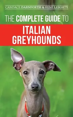 Le guide complet des lévriers italiens : L'entraînement, l'exercice, l'alimentation, la socialisation, le toilettage et l'amour de votre nouveau chiot lévrier italien. - The Complete Guide to Italian Greyhounds: Training, Properly Exercising, Feeding, Socializing, Grooming, and Loving Your New Italian Greyhound Puppy