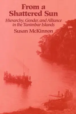 D'un soleil brisé : Hiérarchie, genre et alliance dans les îles Tanimbar - From a Shattered Sun: Hierarchy, Gender, and Alliance in the Tanimbar Islands