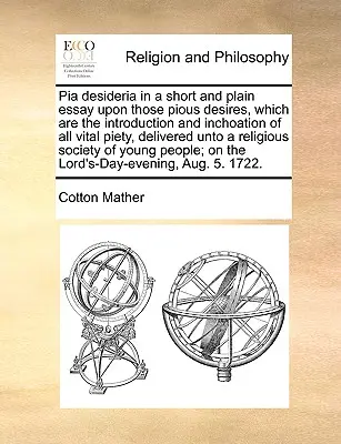 Pia Desideria dans un essai court et simple sur ces pieux désirs, qui sont l'introduction et l'inchoation de toute piété vitale, délivré à une Reli - Pia Desideria in a Short and Plain Essay Upon Those Pious Desires, Which Are the Introduction and Inchoation of All Vital Piety, Delivered Unto a Reli