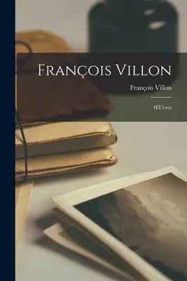 Franois Villon : OEuvres - Franois Villon: OEuvres