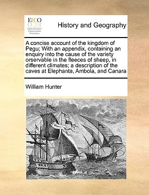 Un récit concis du royaume de Pegu ; avec un appendice contenant une enquête sur la cause de la variété observable dans les toisons des moutons, en - A Concise Account of the Kingdom of Pegu; With an Appendix, Containing an Enquiry Into the Cause of the Variety Orservable in the Fleeces of Sheep, in