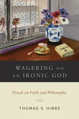 Parier sur un Dieu ironique : Pascal sur la foi et la philosophie - Wagering on an Ironic God: Pascal on Faith and Philosophy
